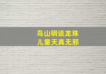 鸟山明谈龙珠 儿童天真无邪